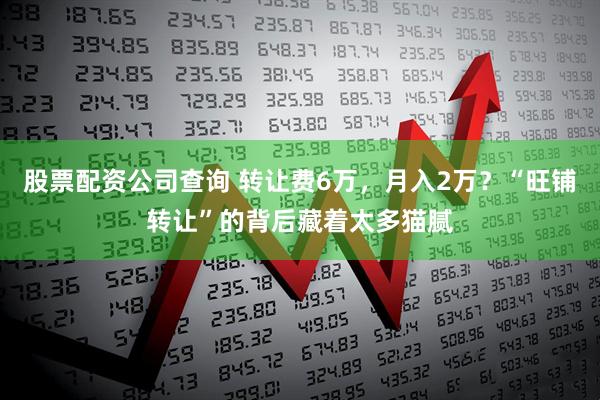股票配资公司查询 转让费6万，月入2万？“旺铺转让”的背后藏着太多猫腻