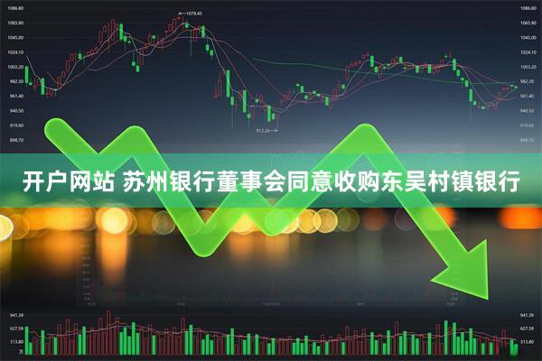 开户网站 苏州银行董事会同意收购东吴村镇银行