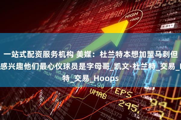 一站式配资服务机构 美媒：杜兰特本想加盟马刺但后者不感兴趣他们最心仪球员是字母哥_凯文·杜兰特_交易_Hoops