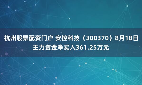 杭州股票配资门户 安控科技（300370）8月18日主力资金净买入361.25万元