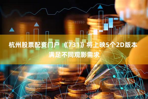 杭州股票配资门户 《731》将上映5个2D版本 满足不同观影需求