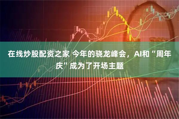 在线炒股配资之家 今年的骁龙峰会，AI和“周年庆”成为了开场主题