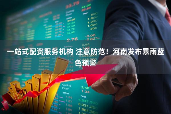 一站式配资服务机构 注意防范!河南发布暴雨蓝色预警