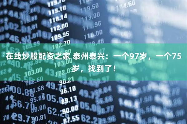 在线炒股配资之家 泰州泰兴:一个97岁,一个75岁,找到了!