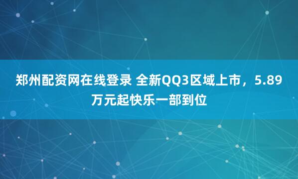 郑州配资网在线登录 全新QQ3区域上市，5.89万元起快乐一部到位
