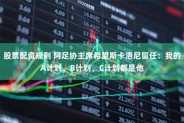 股票配资规则 阿足协主席希望斯卡洛尼留任：我的A计划、B计划、C计划都是他