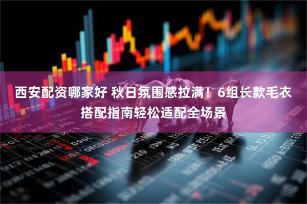 西安配资哪家好 秋日氛围感拉满！6组长款毛衣搭配指南轻松适配全场景