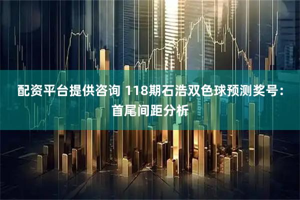 配资平台提供咨询 118期石浩双色球预测奖号：首尾间距分析